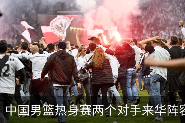 中国男篮热身赛两个对手来华阵容公布！不是最强阵容却有超星在内