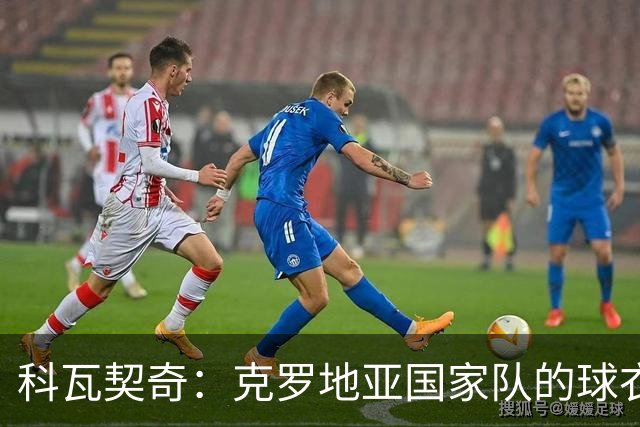 科瓦契奇：克罗地亚国家队的球衣，对我们而言是神圣的
