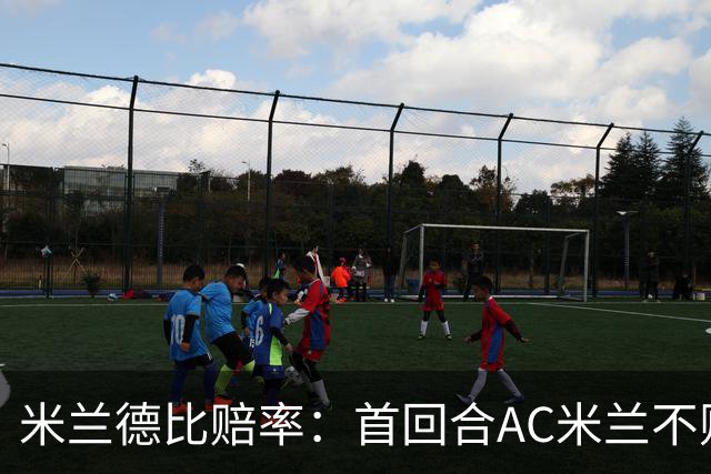 米兰德比赔率：首回合AC米兰不败 国米强弩之末