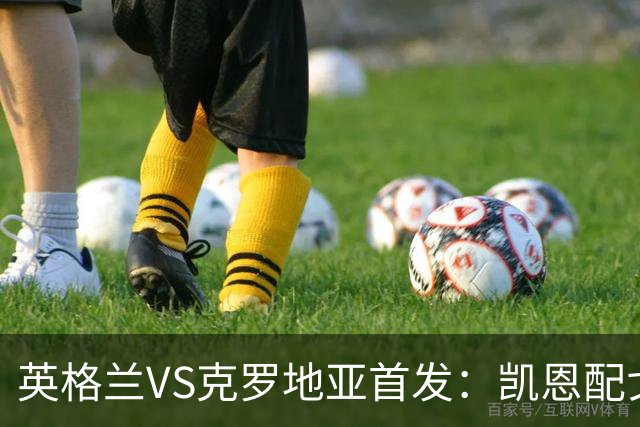 英格兰VS克罗地亚首发：凯恩配戈登马杜埃凯贝林厄姆
